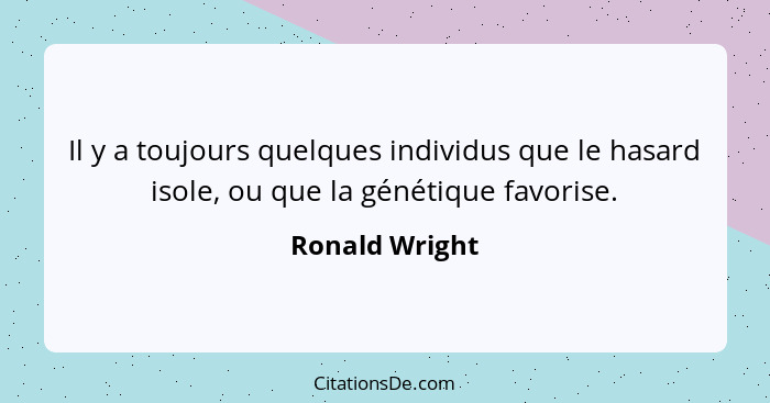 Il y a toujours quelques individus que le hasard isole, ou que la génétique favorise.... - Ronald Wright