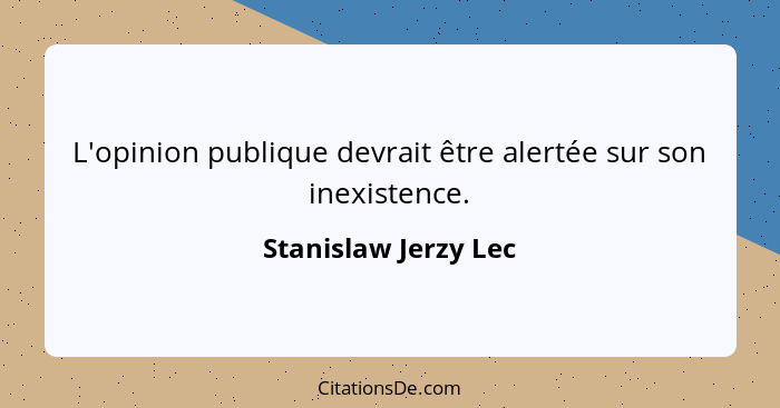 L'opinion publique devrait être alertée sur son inexistence.... - Stanislaw Jerzy Lec