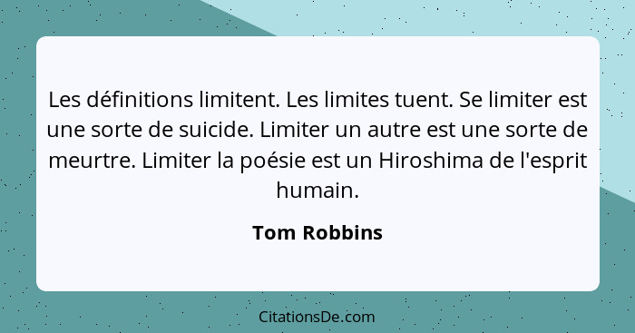 Les définitions limitent. Les limites tuent. Se limiter est une sorte de suicide. Limiter un autre est une sorte de meurtre. Limiter la... - Tom Robbins