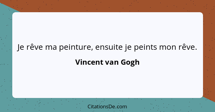 Je rêve ma peinture, ensuite je peints mon rêve.... - Vincent van Gogh