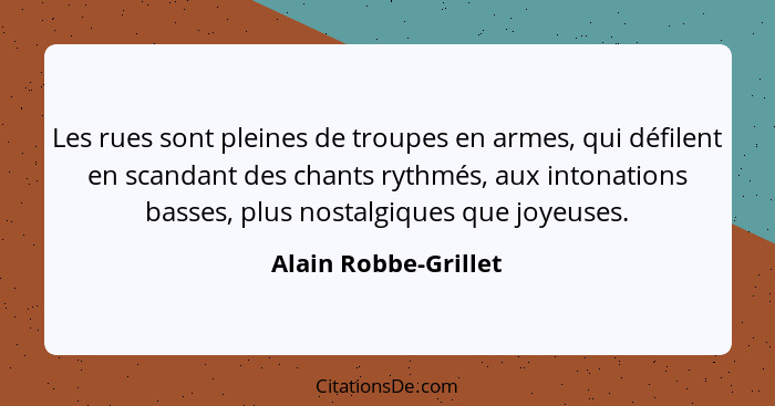 Les rues sont pleines de troupes en armes, qui défilent en scandant des chants rythmés, aux intonations basses, plus nostalgique... - Alain Robbe-Grillet