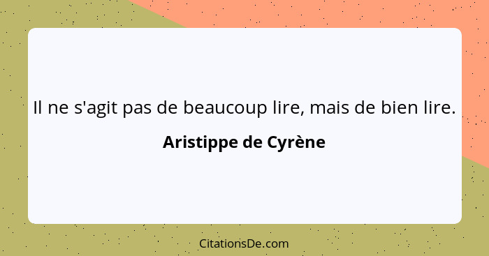 Il ne s'agit pas de beaucoup lire, mais de bien lire.... - Aristippe de Cyrène