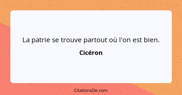 La patrie se trouve partout où l'on est bien.... - Cicéron