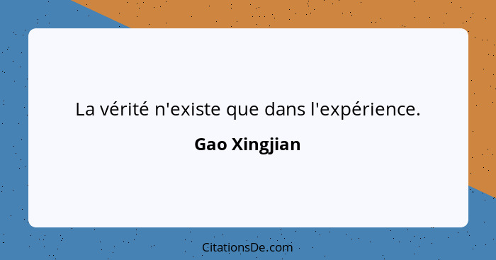 La vérité n'existe que dans l'expérience.... - Gao Xingjian