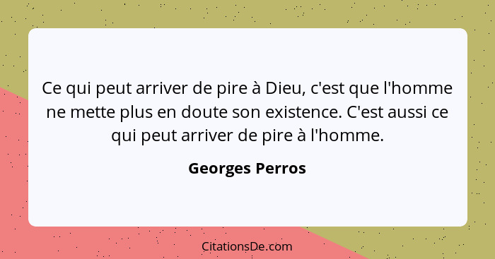 Ce qui peut arriver de pire à Dieu, c'est que l'homme ne mette plus en doute son existence. C'est aussi ce qui peut arriver de pire à... - Georges Perros