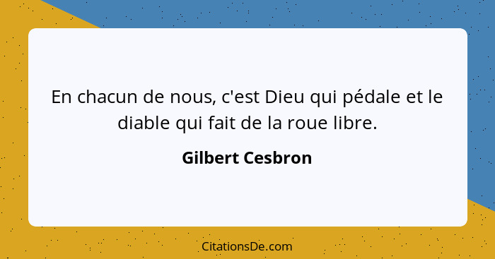 En chacun de nous, c'est Dieu qui pédale et le diable qui fait de la roue libre.... - Gilbert Cesbron