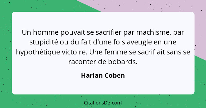 Un homme pouvait se sacrifier par machisme, par stupidité ou du fait d'une fois aveugle en une hypothétique victoire. Une femme se sacr... - Harlan Coben