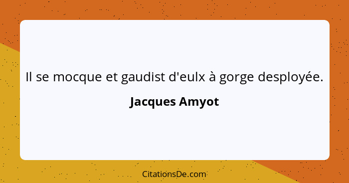 Il se mocque et gaudist d'eulx à gorge desployée.... - Jacques Amyot