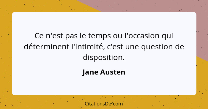 Ce n'est pas le temps ou l'occasion qui déterminent l'intimité, c'est une question de disposition.... - Jane Austen