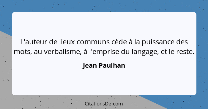 L'auteur de lieux communs cède à la puissance des mots, au verbalisme, à l'emprise du langage, et le reste.... - Jean Paulhan