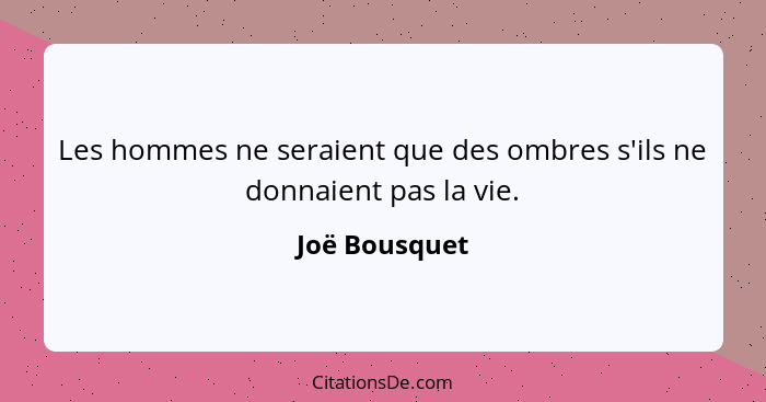 Les hommes ne seraient que des ombres s'ils ne donnaient pas la vie.... - Joë Bousquet