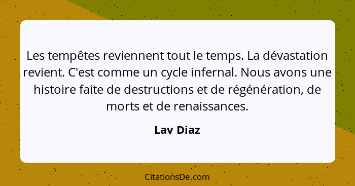 Les tempêtes reviennent tout le temps. La dévastation revient. C'est comme un cycle infernal. Nous avons une histoire faite de destructions... - Lav Diaz