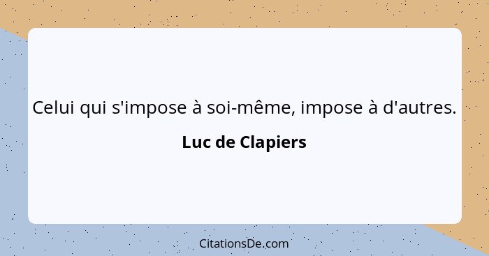 Celui qui s'impose à soi-même, impose à d'autres.... - Luc de Clapiers