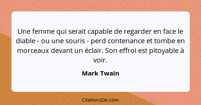 Une femme qui serait capable de regarder en face le diable - ou une souris - perd contenance et tombe en morceaux devant un éclair. Son e... - Mark Twain