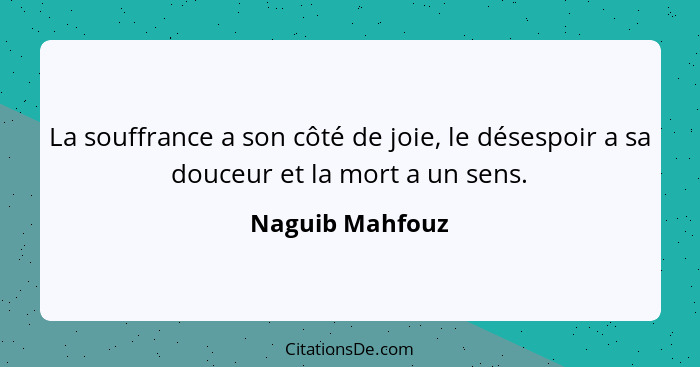 La souffrance a son côté de joie, le désespoir a sa douceur et la mort a un sens.... - Naguib Mahfouz