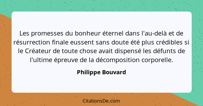 Les promesses du bonheur éternel dans l'au-delà et de résurrection finale eussent sans doute été plus crédibles si le Créateur de t... - Philippe Bouvard