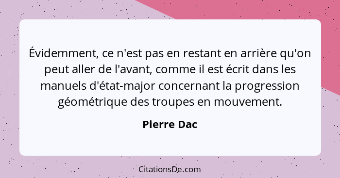 Évidemment, ce n'est pas en restant en arrière qu'on peut aller de l'avant, comme il est écrit dans les manuels d'état-major concernant l... - Pierre Dac