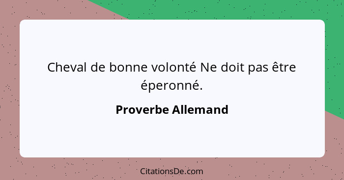 Cheval de bonne volonté Ne doit pas être éperonné.... - Proverbe Allemand