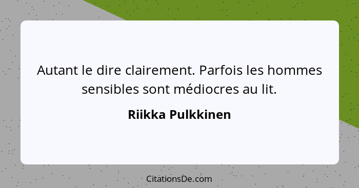 Autant le dire clairement. Parfois les hommes sensibles sont médiocres au lit.... - Riikka Pulkkinen