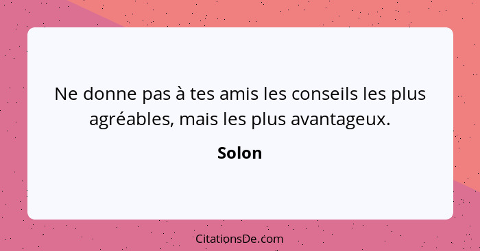 Ne donne pas à tes amis les conseils les plus agréables, mais les plus avantageux.... - Solon