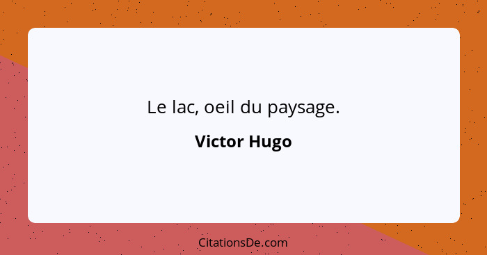 Le lac, oeil du paysage.... - Victor Hugo