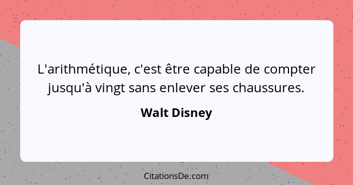 L'arithmétique, c'est être capable de compter jusqu'à vingt sans enlever ses chaussures.... - Walt Disney