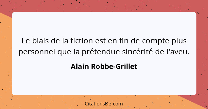 Le biais de la fiction est en fin de compte plus personnel que la prétendue sincérité de l'aveu.... - Alain Robbe-Grillet