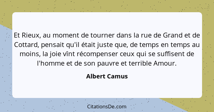 Et Rieux, au moment de tourner dans la rue de Grand et de Cottard, pensait qu'il était juste que, de temps en temps au moins, la joie v... - Albert Camus