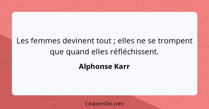 Les femmes devinent tout ; elles ne se trompent que quand elles réfléchissent.... - Alphonse Karr