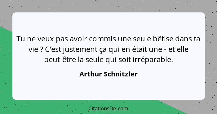 Tu ne veux pas avoir commis une seule bêtise dans ta vie ? C'est justement ça qui en était une - et elle peut-être la seule q... - Arthur Schnitzler