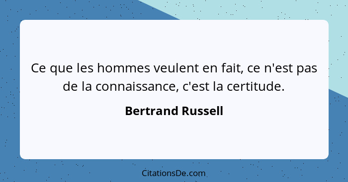 Ce que les hommes veulent en fait, ce n'est pas de la connaissance, c'est la certitude.... - Bertrand Russell