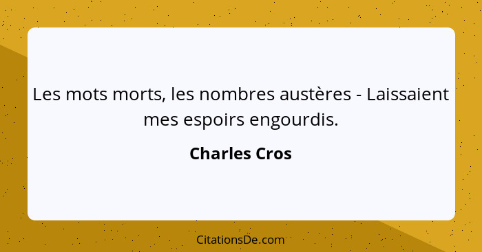 Les mots morts, les nombres austères - Laissaient mes espoirs engourdis.... - Charles Cros