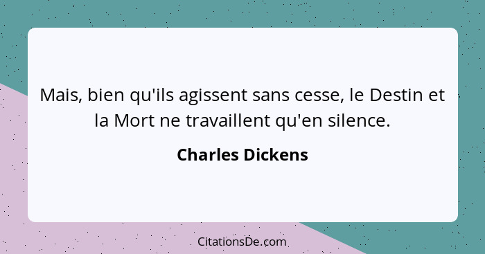 Mais, bien qu'ils agissent sans cesse, le Destin et la Mort ne travaillent qu'en silence.... - Charles Dickens