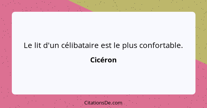 Le lit d'un célibataire est le plus confortable.... - Cicéron