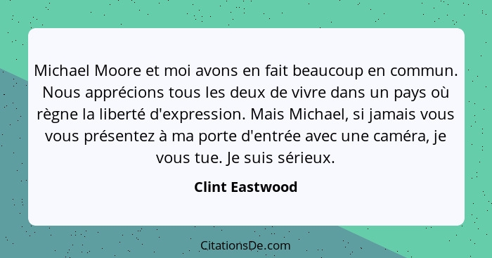 Michael Moore et moi avons en fait beaucoup en commun. Nous apprécions tous les deux de vivre dans un pays où règne la liberté d'expr... - Clint Eastwood