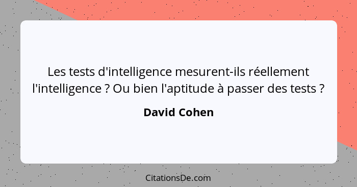 Les tests d'intelligence mesurent-ils réellement l'intelligence ? Ou bien l'aptitude à passer des tests ?... - David Cohen