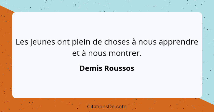 Les jeunes ont plein de choses à nous apprendre et à nous montrer.... - Demis Roussos