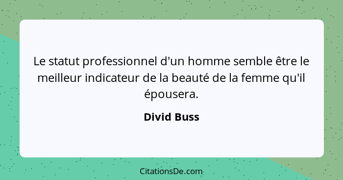 Le statut professionnel d'un homme semble être le meilleur indicateur de la beauté de la femme qu'il épousera.... - Divid Buss