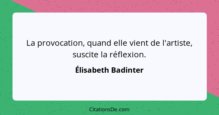 La provocation, quand elle vient de l'artiste, suscite la réflexion.... - Élisabeth Badinter