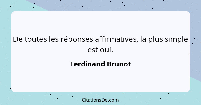 De toutes les réponses affirmatives, la plus simple est oui.... - Ferdinand Brunot