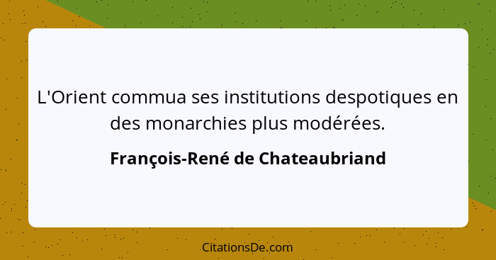 L'Orient commua ses institutions despotiques en des monarchies plus modérées.... - François-René de Chateaubriand