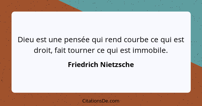 Dieu est une pensée qui rend courbe ce qui est droit, fait tourner ce qui est immobile.... - Friedrich Nietzsche