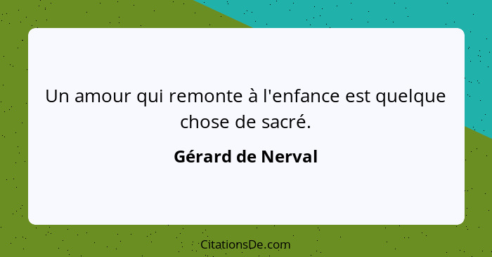 Un amour qui remonte à l'enfance est quelque chose de sacré.... - Gérard de Nerval