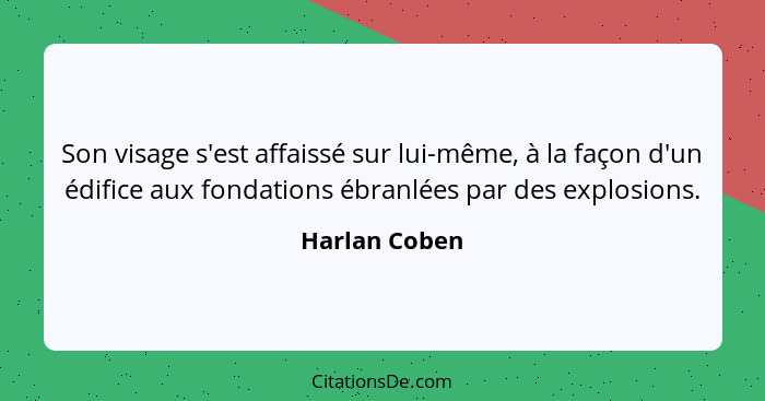 Son visage s'est affaissé sur lui-même, à la façon d'un édifice aux fondations ébranlées par des explosions.... - Harlan Coben