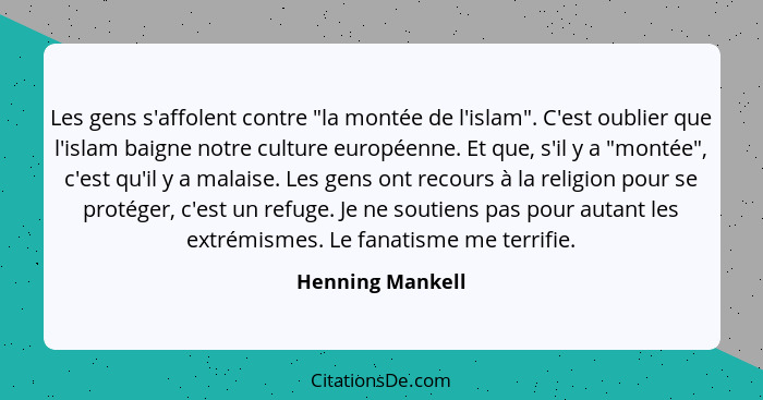 Les gens s'affolent contre "la montée de l'islam". C'est oublier que l'islam baigne notre culture européenne. Et que, s'il y a "mont... - Henning Mankell