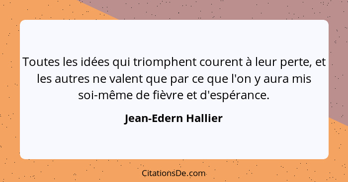 Toutes les idées qui triomphent courent à leur perte, et les autres ne valent que par ce que l'on y aura mis soi-même de fièvre e... - Jean-Edern Hallier