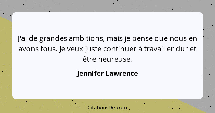 J'ai de grandes ambitions, mais je pense que nous en avons tous. Je veux juste continuer à travailler dur et être heureuse.... - Jennifer Lawrence