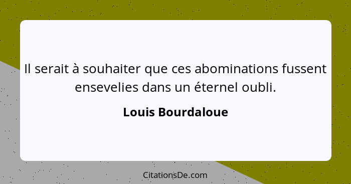 Il serait à souhaiter que ces abominations fussent ensevelies dans un éternel oubli.... - Louis Bourdaloue