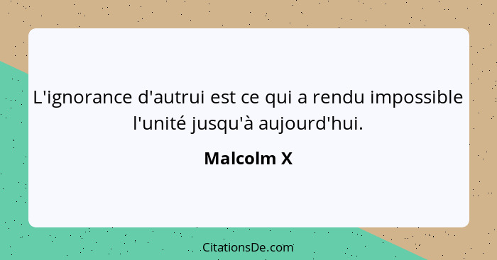 L'ignorance d'autrui est ce qui a rendu impossible l'unité jusqu'à aujourd'hui.... - Malcolm X