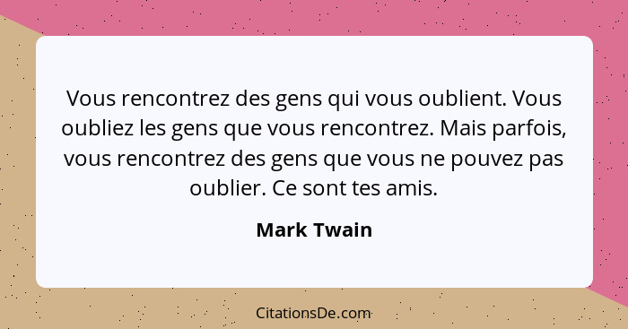 Vous rencontrez des gens qui vous oublient. Vous oubliez les gens que vous rencontrez. Mais parfois, vous rencontrez des gens que vous ne... - Mark Twain